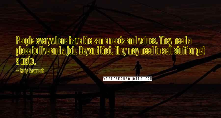 Craig Newmark Quotes: People everywhere have the same needs and values. They need a place to live and a job. Beyond that, they may need to sell stuff or get a mate.