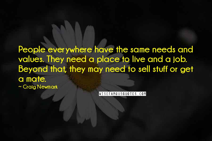 Craig Newmark Quotes: People everywhere have the same needs and values. They need a place to live and a job. Beyond that, they may need to sell stuff or get a mate.