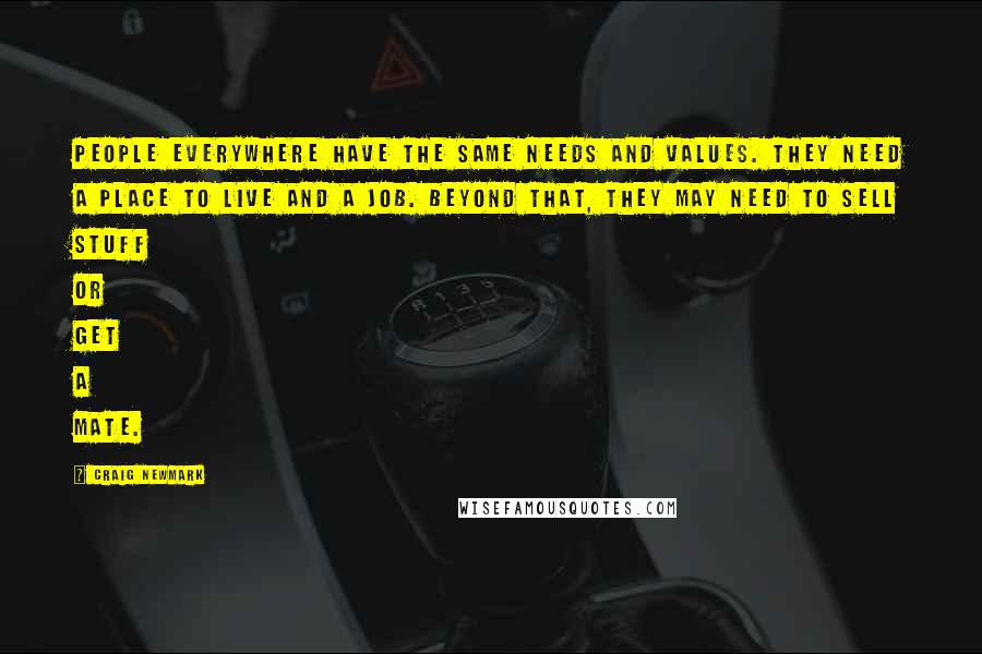 Craig Newmark Quotes: People everywhere have the same needs and values. They need a place to live and a job. Beyond that, they may need to sell stuff or get a mate.