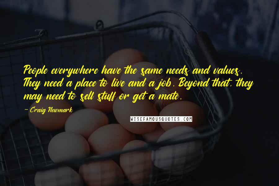 Craig Newmark Quotes: People everywhere have the same needs and values. They need a place to live and a job. Beyond that, they may need to sell stuff or get a mate.