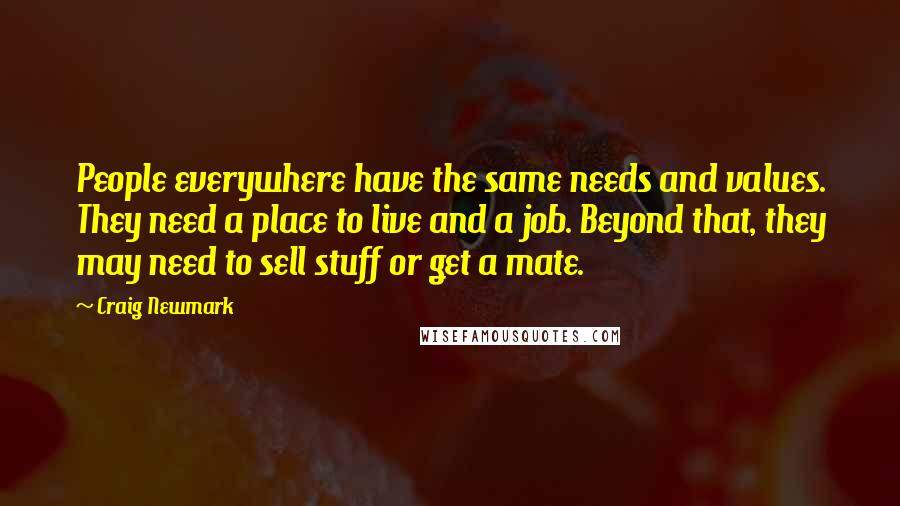 Craig Newmark Quotes: People everywhere have the same needs and values. They need a place to live and a job. Beyond that, they may need to sell stuff or get a mate.