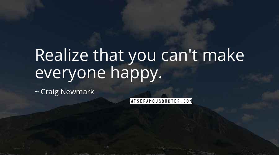 Craig Newmark Quotes: Realize that you can't make everyone happy.