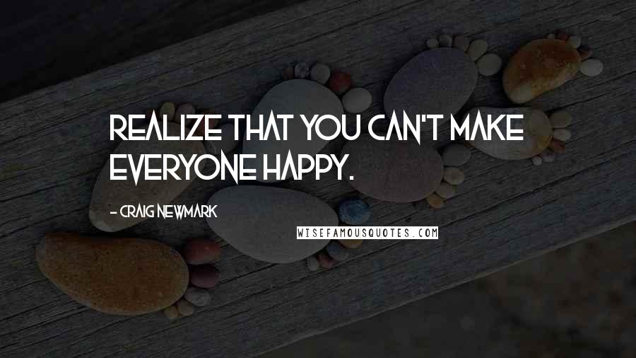 Craig Newmark Quotes: Realize that you can't make everyone happy.