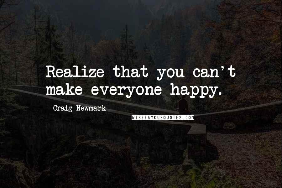 Craig Newmark Quotes: Realize that you can't make everyone happy.