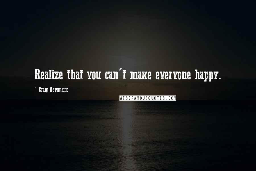 Craig Newmark Quotes: Realize that you can't make everyone happy.