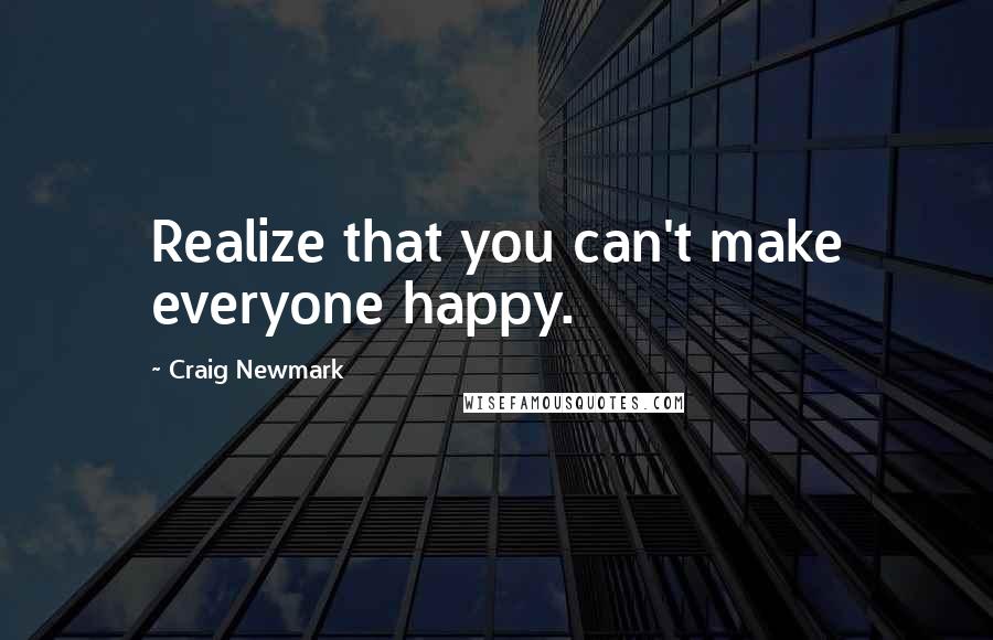 Craig Newmark Quotes: Realize that you can't make everyone happy.