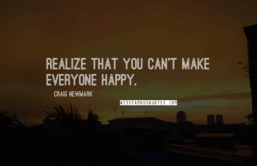 Craig Newmark Quotes: Realize that you can't make everyone happy.
