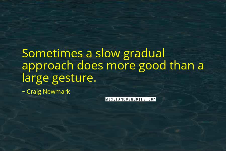 Craig Newmark Quotes: Sometimes a slow gradual approach does more good than a large gesture.