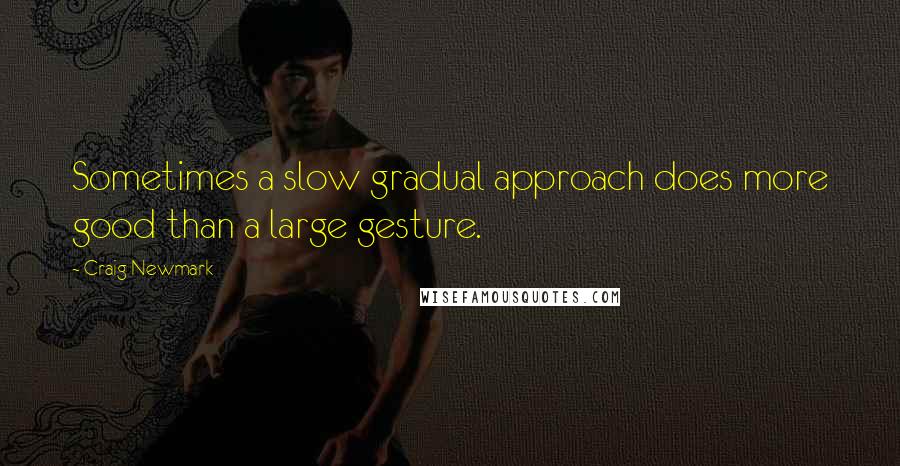 Craig Newmark Quotes: Sometimes a slow gradual approach does more good than a large gesture.