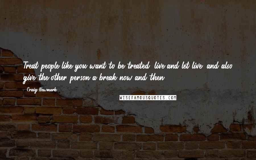 Craig Newmark Quotes: Treat people like you want to be treated; live and let live; and also give the other person a break now and then.