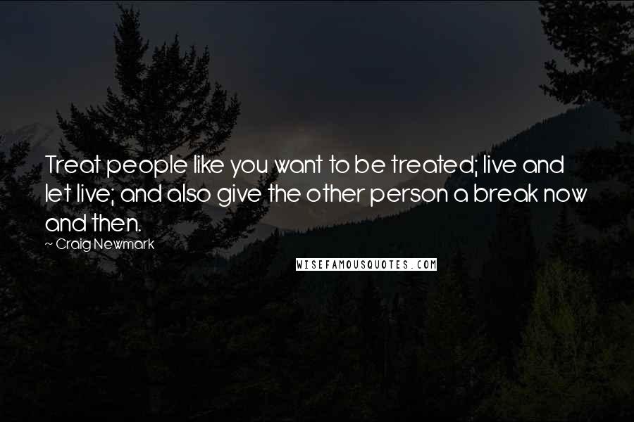 Craig Newmark Quotes: Treat people like you want to be treated; live and let live; and also give the other person a break now and then.