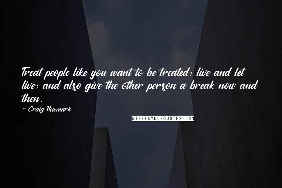 Craig Newmark Quotes: Treat people like you want to be treated; live and let live; and also give the other person a break now and then.
