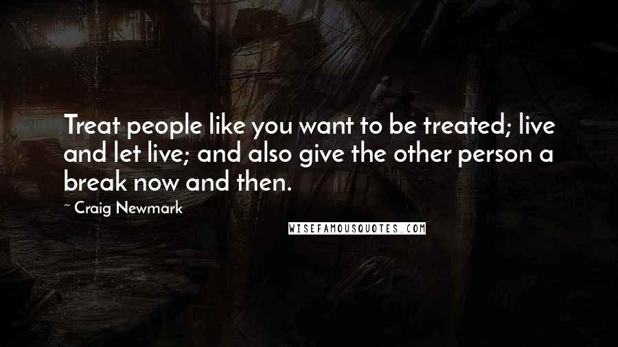 Craig Newmark Quotes: Treat people like you want to be treated; live and let live; and also give the other person a break now and then.