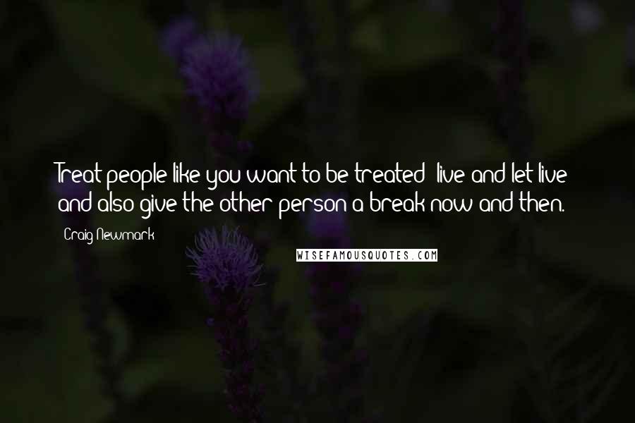 Craig Newmark Quotes: Treat people like you want to be treated; live and let live; and also give the other person a break now and then.