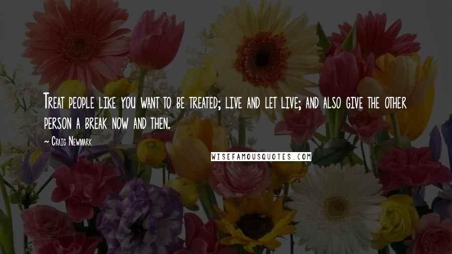 Craig Newmark Quotes: Treat people like you want to be treated; live and let live; and also give the other person a break now and then.