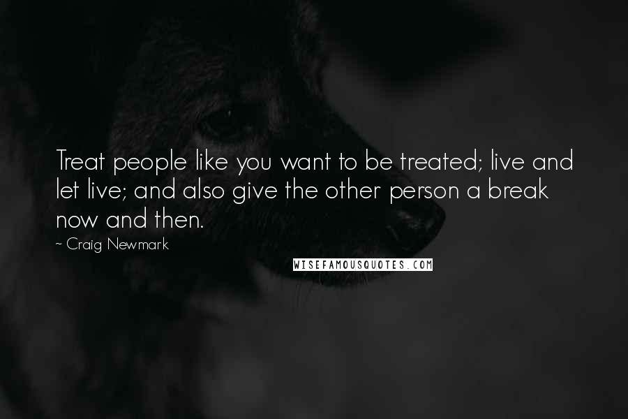 Craig Newmark Quotes: Treat people like you want to be treated; live and let live; and also give the other person a break now and then.