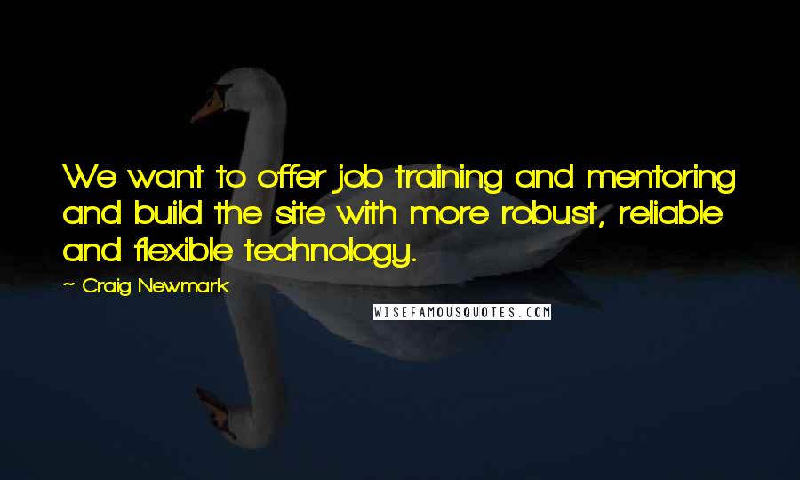 Craig Newmark Quotes: We want to offer job training and mentoring and build the site with more robust, reliable and flexible technology.