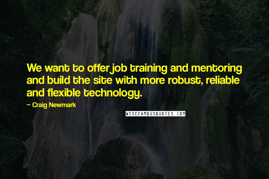 Craig Newmark Quotes: We want to offer job training and mentoring and build the site with more robust, reliable and flexible technology.