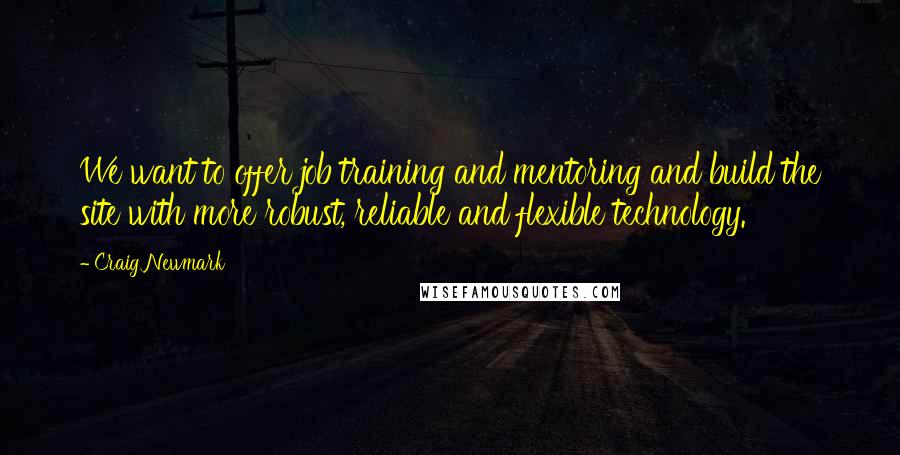 Craig Newmark Quotes: We want to offer job training and mentoring and build the site with more robust, reliable and flexible technology.