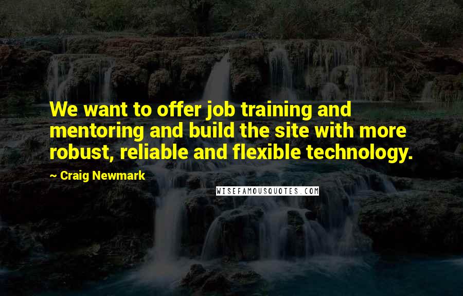 Craig Newmark Quotes: We want to offer job training and mentoring and build the site with more robust, reliable and flexible technology.