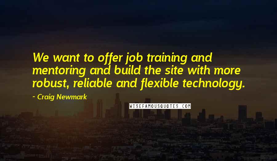 Craig Newmark Quotes: We want to offer job training and mentoring and build the site with more robust, reliable and flexible technology.