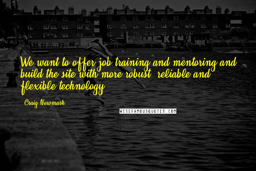 Craig Newmark Quotes: We want to offer job training and mentoring and build the site with more robust, reliable and flexible technology.