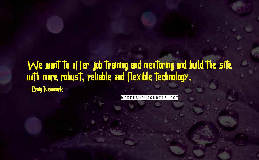 Craig Newmark Quotes: We want to offer job training and mentoring and build the site with more robust, reliable and flexible technology.