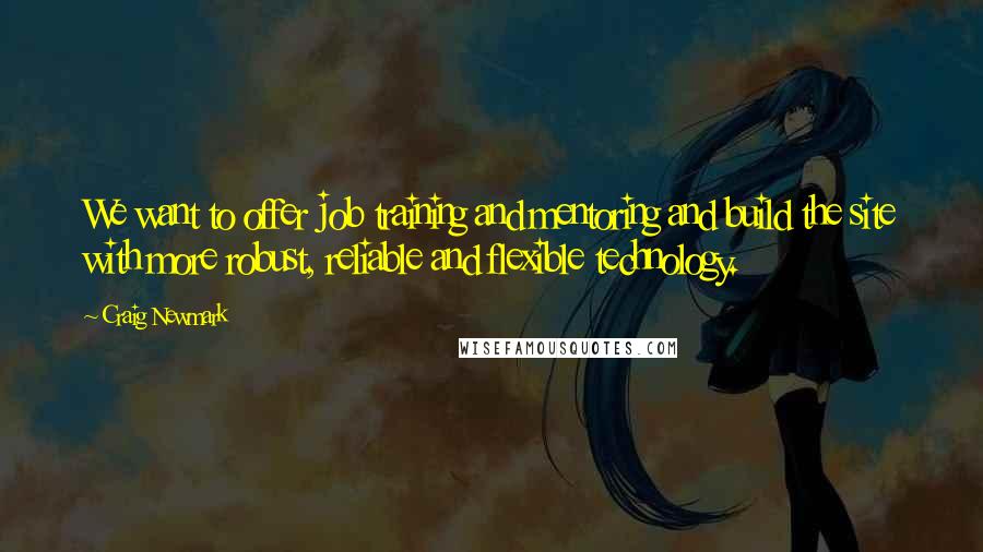 Craig Newmark Quotes: We want to offer job training and mentoring and build the site with more robust, reliable and flexible technology.