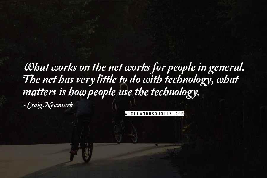 Craig Newmark Quotes: What works on the net works for people in general. The net has very little to do with technology, what matters is how people use the technology.