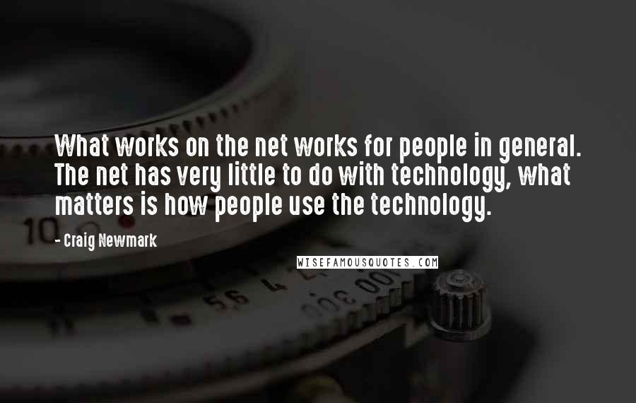 Craig Newmark Quotes: What works on the net works for people in general. The net has very little to do with technology, what matters is how people use the technology.