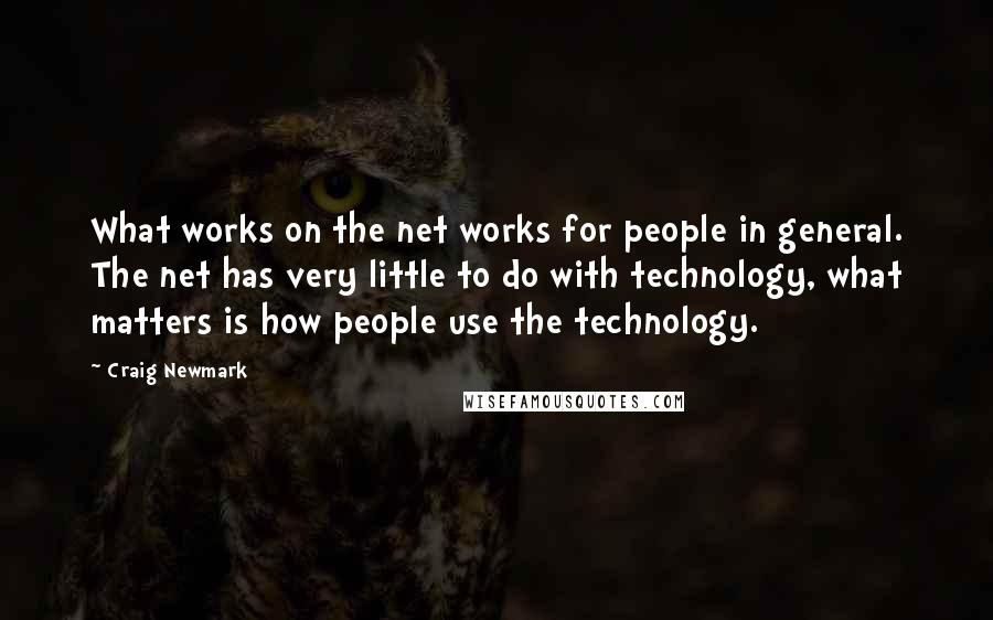 Craig Newmark Quotes: What works on the net works for people in general. The net has very little to do with technology, what matters is how people use the technology.