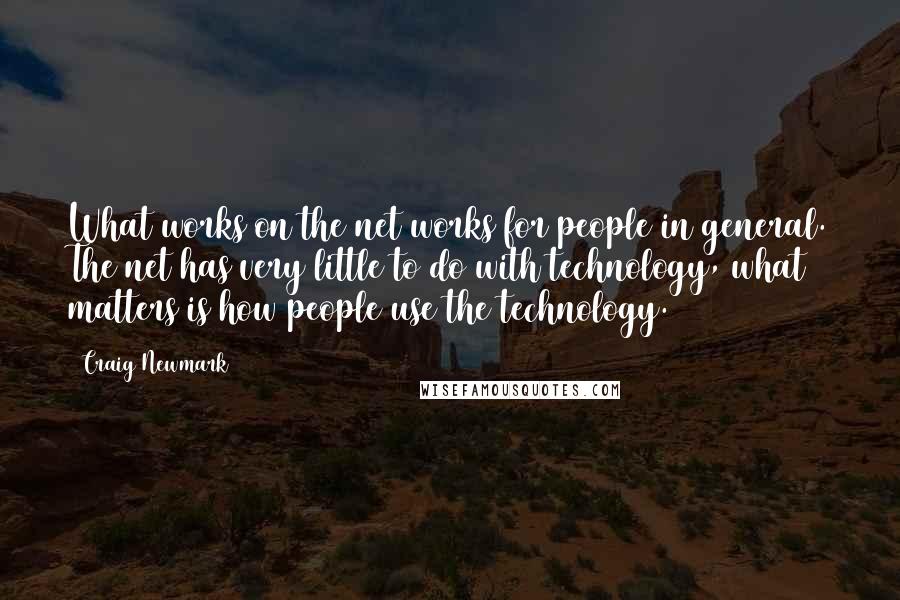 Craig Newmark Quotes: What works on the net works for people in general. The net has very little to do with technology, what matters is how people use the technology.