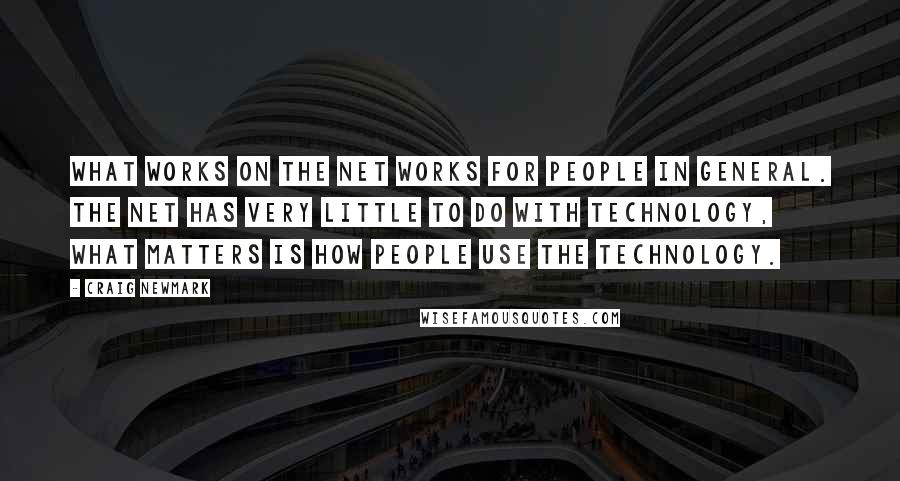 Craig Newmark Quotes: What works on the net works for people in general. The net has very little to do with technology, what matters is how people use the technology.