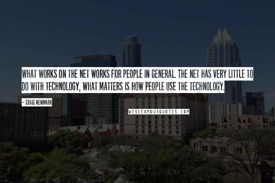 Craig Newmark Quotes: What works on the net works for people in general. The net has very little to do with technology, what matters is how people use the technology.