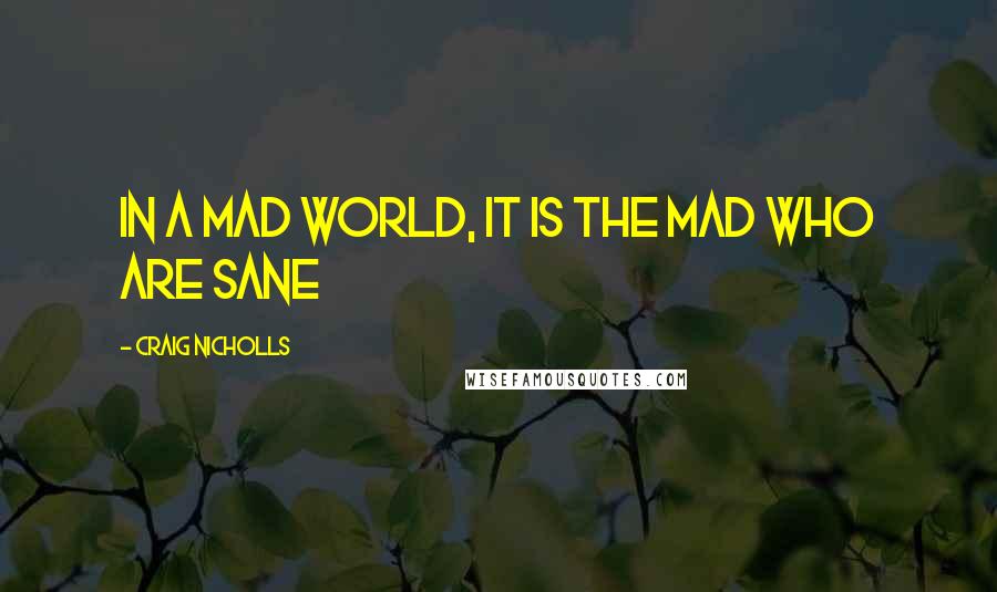 Craig Nicholls Quotes: In a mad world, it is the mad who are sane