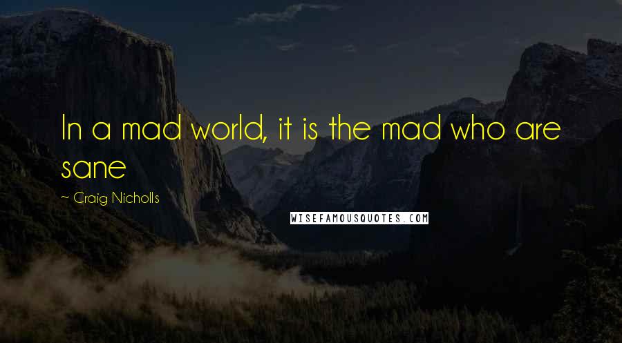 Craig Nicholls Quotes: In a mad world, it is the mad who are sane