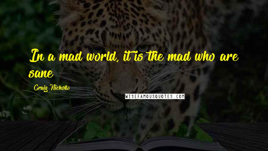 Craig Nicholls Quotes: In a mad world, it is the mad who are sane