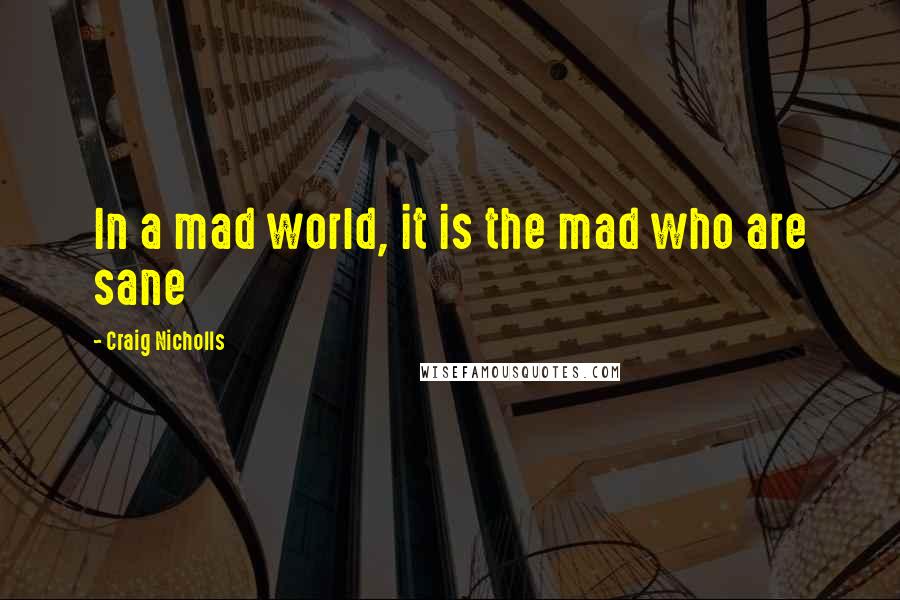 Craig Nicholls Quotes: In a mad world, it is the mad who are sane