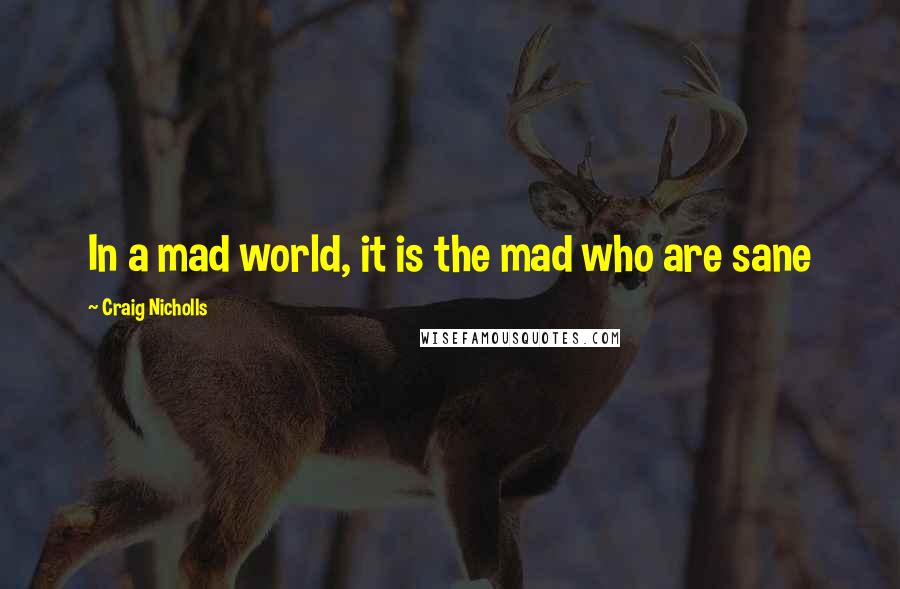 Craig Nicholls Quotes: In a mad world, it is the mad who are sane