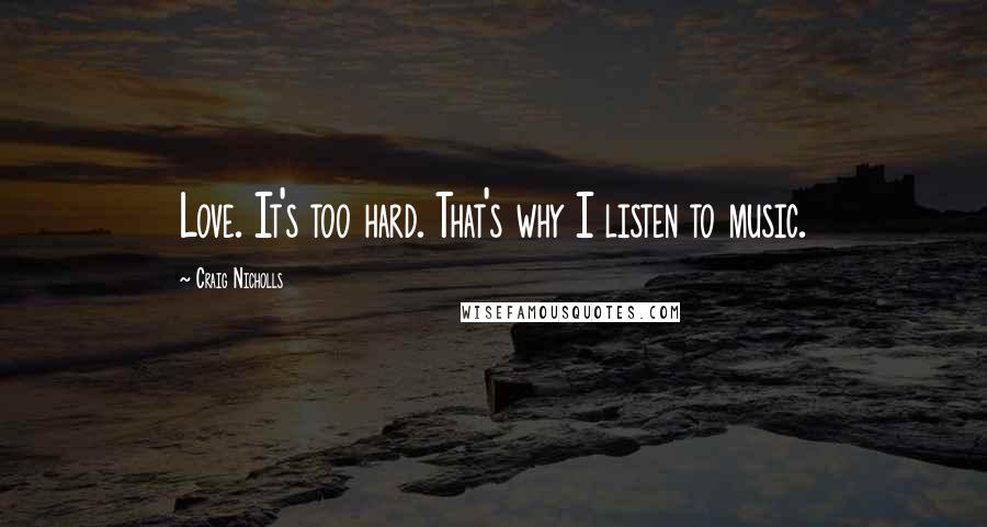 Craig Nicholls Quotes: Love. It's too hard. That's why I listen to music.