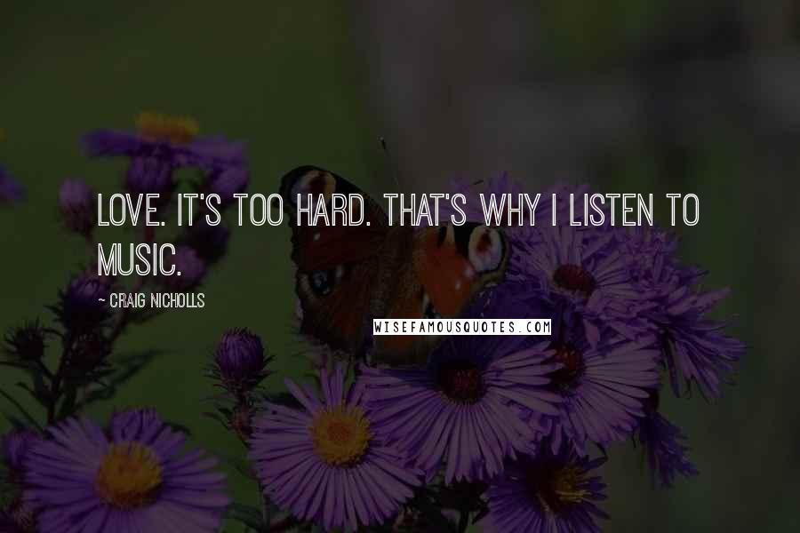 Craig Nicholls Quotes: Love. It's too hard. That's why I listen to music.