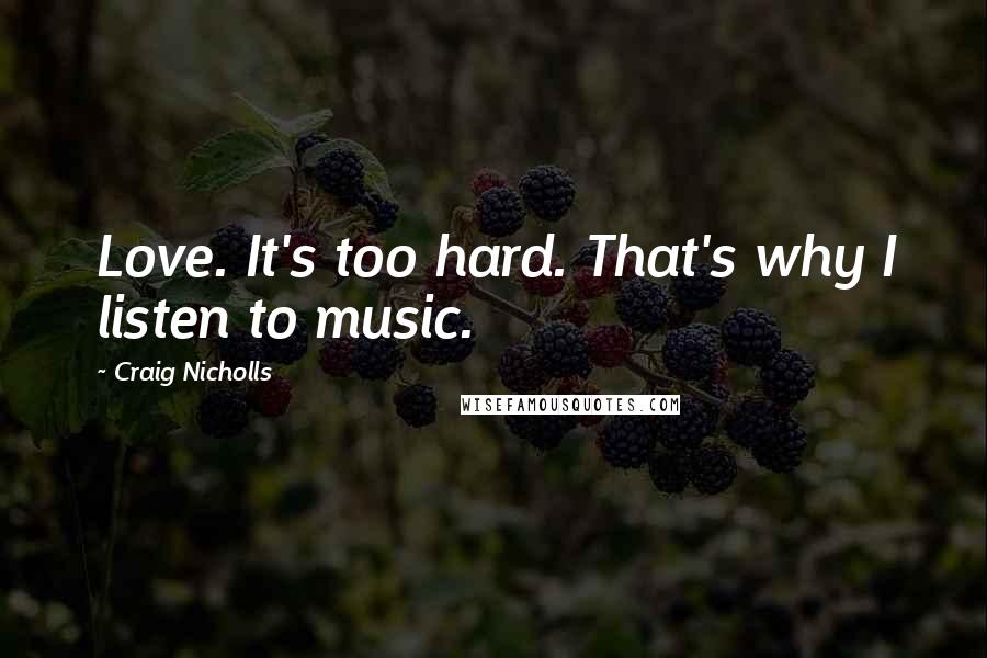 Craig Nicholls Quotes: Love. It's too hard. That's why I listen to music.