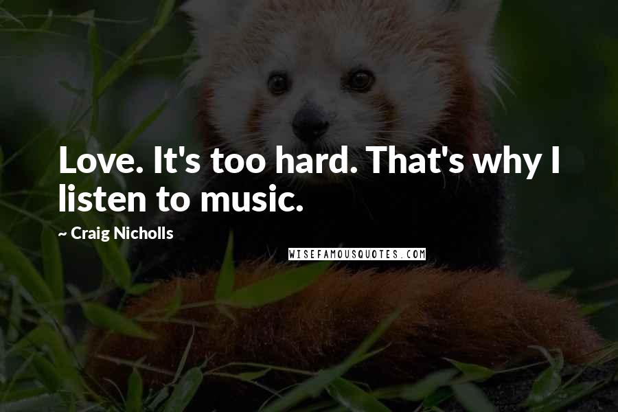 Craig Nicholls Quotes: Love. It's too hard. That's why I listen to music.