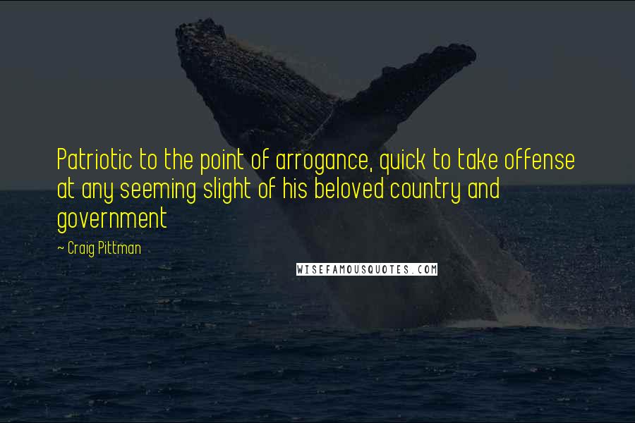 Craig Pittman Quotes: Patriotic to the point of arrogance, quick to take offense at any seeming slight of his beloved country and government