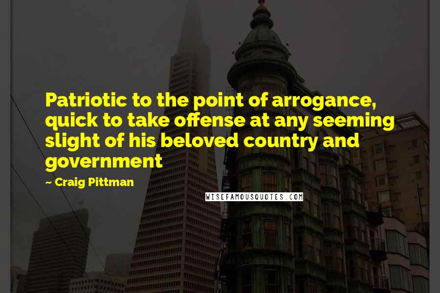 Craig Pittman Quotes: Patriotic to the point of arrogance, quick to take offense at any seeming slight of his beloved country and government