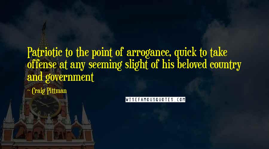 Craig Pittman Quotes: Patriotic to the point of arrogance, quick to take offense at any seeming slight of his beloved country and government