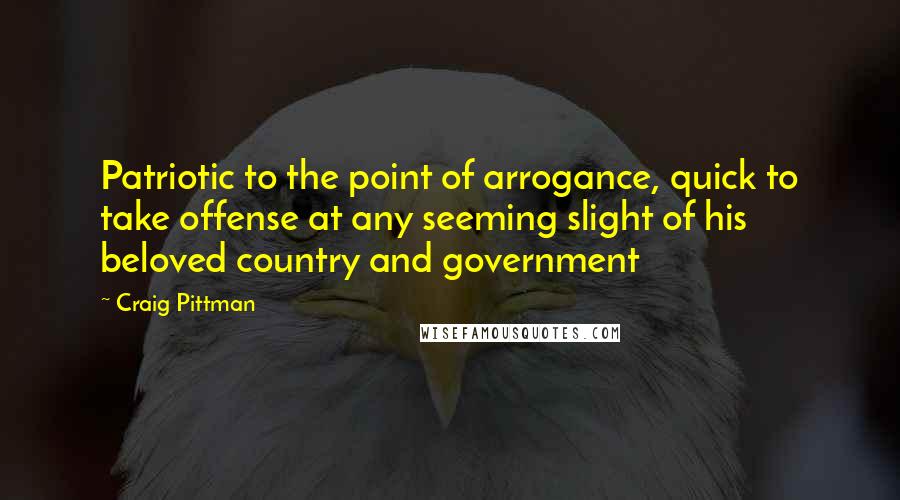 Craig Pittman Quotes: Patriotic to the point of arrogance, quick to take offense at any seeming slight of his beloved country and government