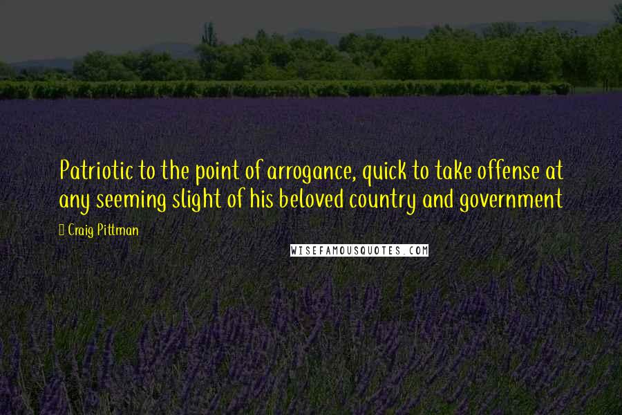 Craig Pittman Quotes: Patriotic to the point of arrogance, quick to take offense at any seeming slight of his beloved country and government