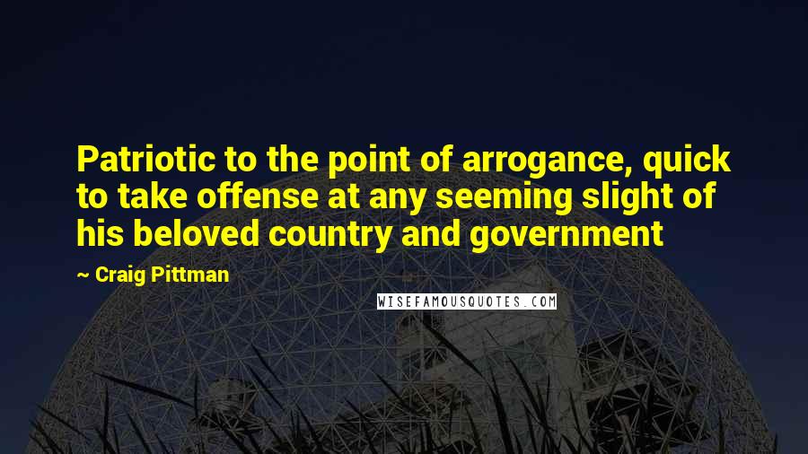 Craig Pittman Quotes: Patriotic to the point of arrogance, quick to take offense at any seeming slight of his beloved country and government