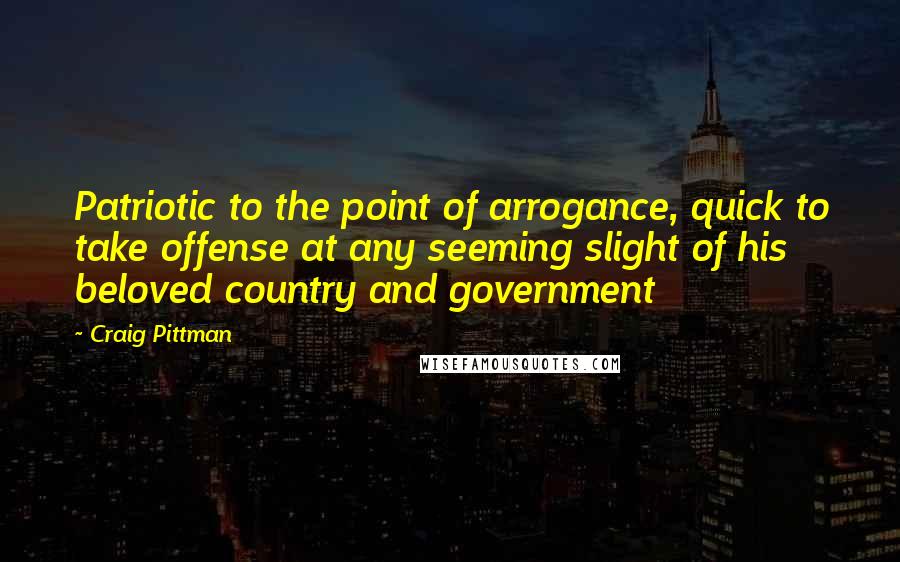Craig Pittman Quotes: Patriotic to the point of arrogance, quick to take offense at any seeming slight of his beloved country and government